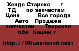 Хенде Старекс 1999г 2,5ТД 4wd по запчастям › Цена ­ 500 - Все города Авто » Продажа запчастей   . Тверская обл.,Кашин г.